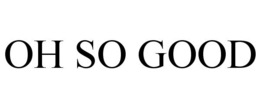 OH SO GOOD trademark