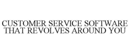 CUSTOMER SERVICE SOFTWARE THAT REVOLVES AROUND YOU trademark