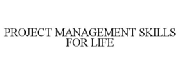 PROJECT MANAGEMENT SKILLS FOR LIFE trademark