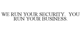 WE RUN YOUR SECURITY. YOU RUN YOUR BUSINESS. trademark