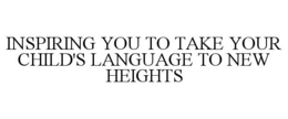 INSPIRING YOU TO TAKE YOUR CHILD'S LANGUAGE TO NEW HEIGHTS trademark