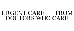 URGENT CARE . . . FROM DOCTORS WHO CARE trademark