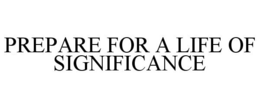 PREPARE FOR A LIFE OF SIGNIFICANCE trademark