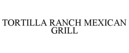 TORTILLA RANCH MEXICAN GRILL trademark