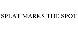 SPLAT MARKS THE SPOT trademark