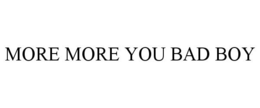 MORE MORE YOU BAD BOY trademark