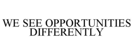 WE SEE OPPORTUNITIES DIFFERENTLY trademark
