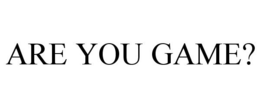 ARE YOU GAME? trademark