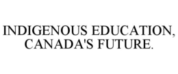 INDIGENOUS EDUCATION, CANADA'S FUTURE. trademark