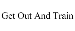 GET OUT AND TRAIN trademark