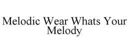 MELODIC WEAR WHATS YOUR MELODY trademark