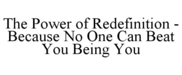 THE POWER OF REDEFINITION - BECAUSE NO ONE CAN BEAT YOU BEING YOU trademark