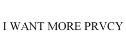 I WANT MORE PRVCY trademark