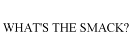 WHAT'S THE SMACK? trademark