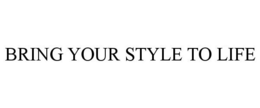 BRING YOUR STYLE TO LIFE trademark