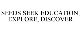SEEDS SEEK EDUCATION, EXPLORE, DISCOVER trademark