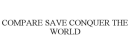 COMPARE SAVE CONQUER THE WORLD trademark