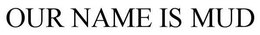 OUR NAME IS MUD trademark