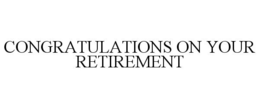 CONGRATULATIONS ON YOUR RETIREMENT trademark