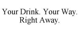 YOUR DRINK. YOUR WAY. RIGHT AWAY. trademark