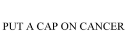 PUT A CAP ON CANCER trademark