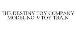 THE DESTINY TOY COMPANY MODEL NO. 9 TOY TRAIN trademark