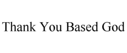 THANK YOU BASED GOD trademark