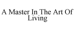 A MASTER IN THE ART OF LIVING trademark