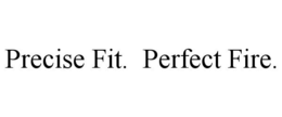 PRECISE FIT. PERFECT FIRE. trademark