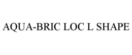 AQUA-BRIC LOC L SHAPE trademark
