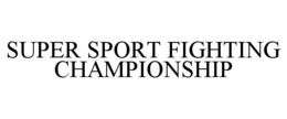 SUPER SPORT FIGHTING CHAMPIONSHIP trademark