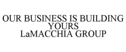 OUR BUSINESS IS BUILDING YOURS LAMACCHIA GROUP trademark