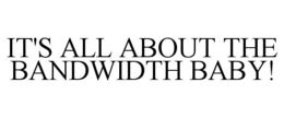 IT'S ALL ABOUT THE BANDWIDTH BABY! trademark