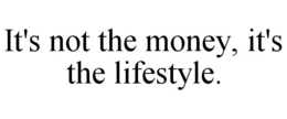 IT'S NOT THE MONEY, IT'S THE LIFESTYLE. trademark