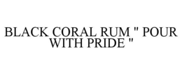 BLACK CORAL RUM " POUR WITH PRIDE " trademark