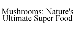 MUSHROOMS: NATURE'S ULTIMATE SUPER FOOD trademark