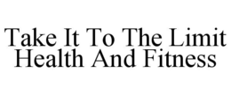 TAKE IT TO THE LIMIT HEALTH AND FITNESS trademark