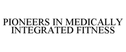 PIONEERS IN MEDICALLY INTEGRATED FITNESS trademark