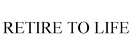 RETIRE TO LIFE trademark