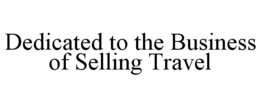 DEDICATED TO THE BUSINESS OF SELLING TRAVEL trademark