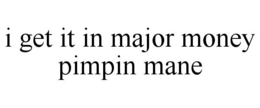I GET IT IN MAJOR MONEY PIMPIN MANE trademark