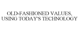 OLD-FASHIONED VALUES, USING TODAY'S TECHNOLOGY trademark