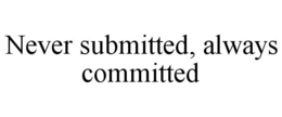 NEVER SUBMITTED, ALWAYS COMMITTED trademark