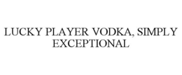LUCKY PLAYER VODKA, SIMPLY EXCEPTIONAL trademark