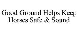 GOOD GROUND HELPS KEEP HORSES SAFE & SOUND trademark
