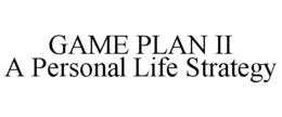 GAME PLAN II A PERSONAL LIFE STRATEGY trademark
