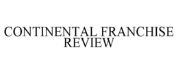 CONTINENTAL FRANCHISE REVIEW trademark