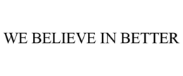 WE BELIEVE IN BETTER trademark