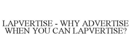 LAPVERTISE - WHY ADVERTISE WHEN YOU CAN LAPVERTISE? trademark