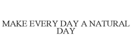 MAKE EVERY DAY A NATURAL DAY trademark